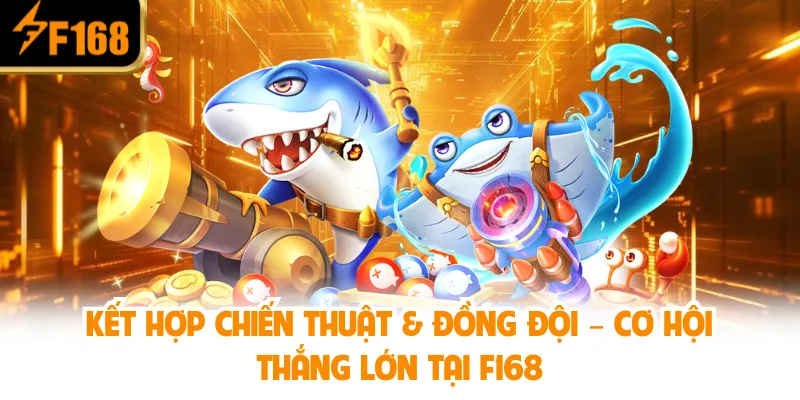 Kết hợp chiến thuật & đồng đội – Cơ hội thắng lớn tại F168
